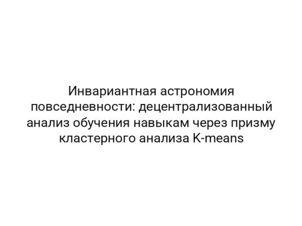 Инвариантная астрономия повседневности: децентрализованный анализ обучения навыкам через призму кластерного анализа K-means