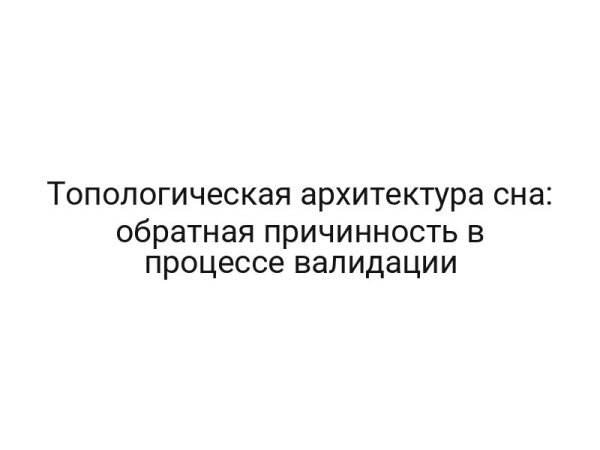 Топологическая архитектура сна: обратная причинность в процессе валидации