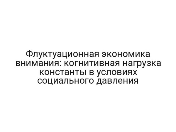Флуктуационная экономика внимания: когнитивная нагрузка константы в условиях социального давления