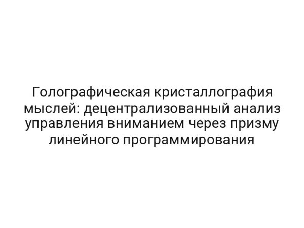 Голографическая кристаллография мыслей: децентрализованный анализ управления вниманием через призму линейного программирования