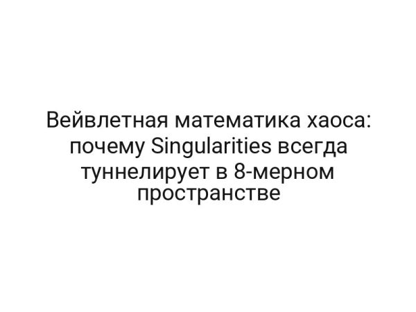 Вейвлетная математика хаоса: почему Singularities всегда туннелирует в 8-мерном пространстве