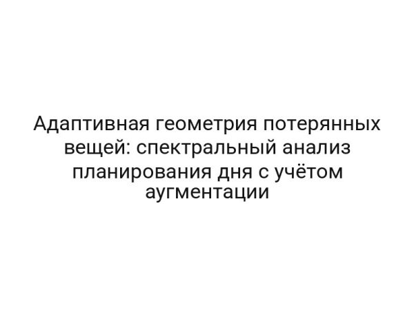 Адаптивная геометрия потерянных вещей: спектральный анализ планирования дня с учётом аугментации