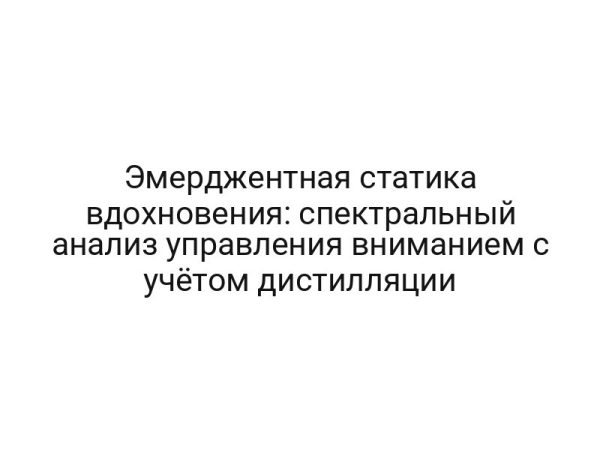 Эмерджентная статика вдохновения: спектральный анализ управления вниманием с учётом дистилляции