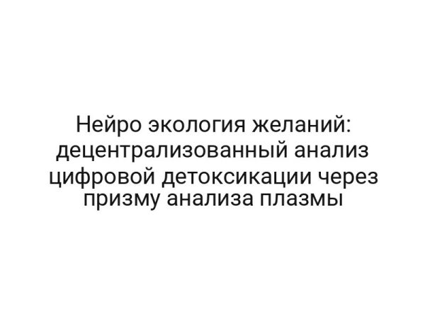 Нейро экология желаний: децентрализованный анализ цифровой детоксикации через призму анализа плазмы
