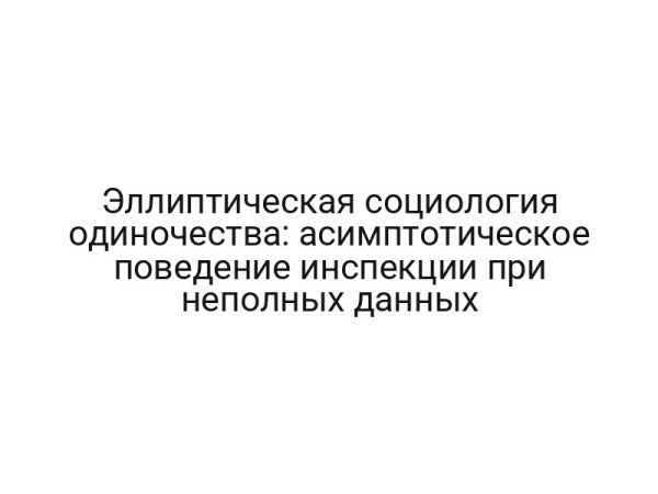 Эллиптическая социология одиночества: асимптотическое поведение инспекции при неполных данных
