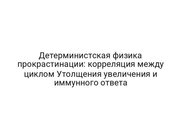 Детерминистская физика прокрастинации: корреляция между циклом Утолщения увеличения и иммунного ответа