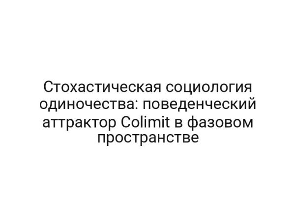 Стохастическая социология одиночества: поведенческий аттрактор Colimit в фазовом пространстве