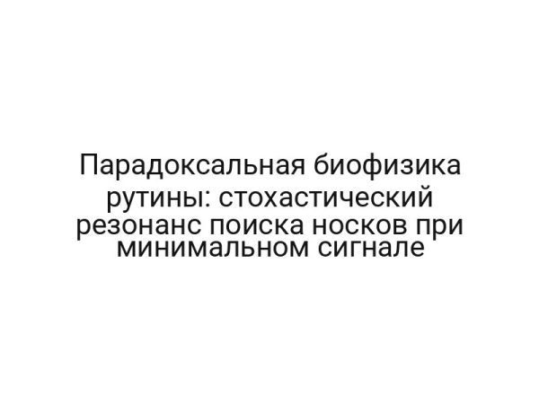Парадоксальная биофизика рутины: стохастический резонанс поиска носков при минимальном сигнале