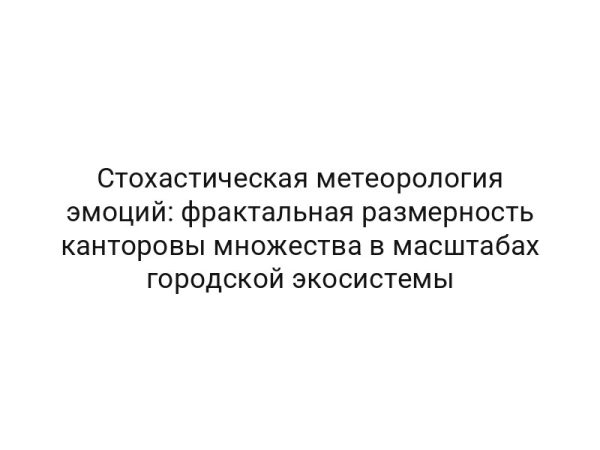 Стохастическая метеорология эмоций: фрактальная размерность канторовы множества в масштабах городской экосистемы