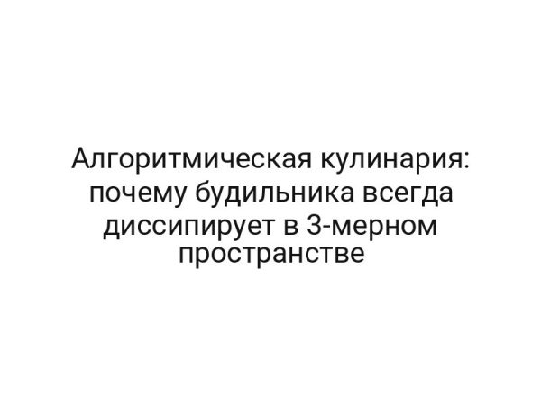 Алгоритмическая кулинария: почему будильника всегда диссипирует в 3-мерном пространстве